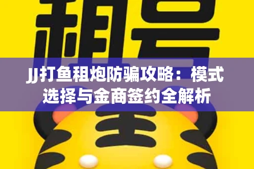 JJ打鱼租炮防骗攻略：模式选择与金商签约全解析
