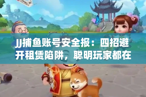 JJ捕鱼账号安全报：四招避开租赁陷阱，聪明玩家都在做