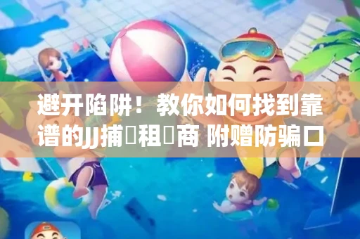 避开陷阱！教你如何找到靠谱的JJ捕魚租號商 附赠防骗口诀
