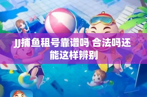 JJ捕鱼租号靠谱吗 合法吗还能这样辨别